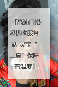 高速口搭起机收服务站 灵宝“三夏”保障有温度