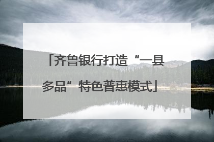 齐鲁银行打造“一县多品”特色普惠模式