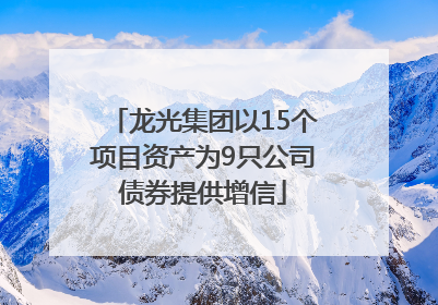 龙光集团以15个项目资产为9只公司债券提供增信
