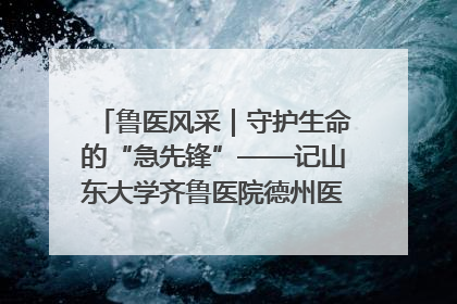 鲁医风采｜守护生命的“急先锋”——记山东大学齐鲁医院德州医院急诊重症医学科主任、主任医师庞国忠