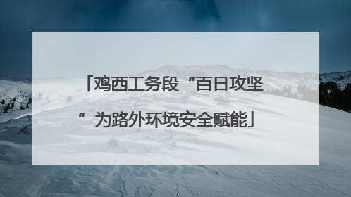 鸡西工务段“百日攻坚”为路外环境安全赋能