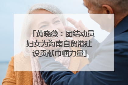 黄晓薇：团结动员妇女为海南自贸港建设贡献巾帼力量