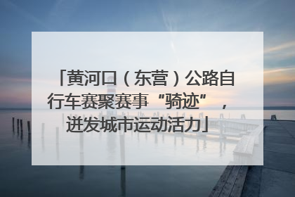 黄河口（东营）公路自行车赛聚赛事“骑迹”，迸发城市运动活力