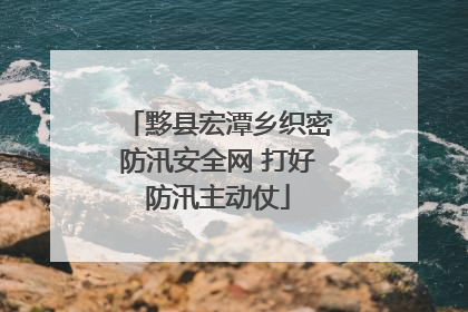 黟县宏潭乡织密防汛安全网 打好防汛主动仗