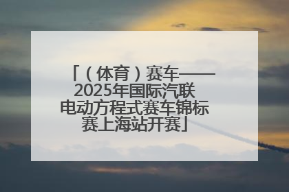 （体育）赛车——2025年国际汽联电动方程式赛车锦标赛上海站开赛