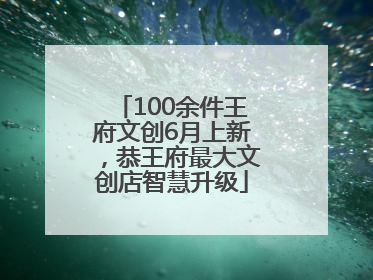 100余件王府文创6月上新，恭王府最大文创店智慧升级