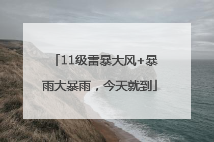 11级雷暴大风+暴雨大暴雨，今天就到