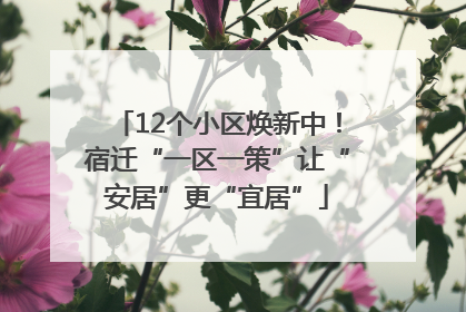 12个小区焕新中！宿迁“一区一策”让“安居”更“宜居”