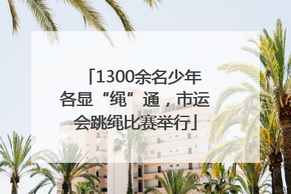 1300余名少年各显“绳”通，市运会跳绳比赛举行