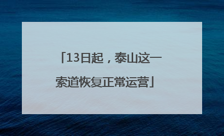 13日起，泰山这一索道恢复正常运营