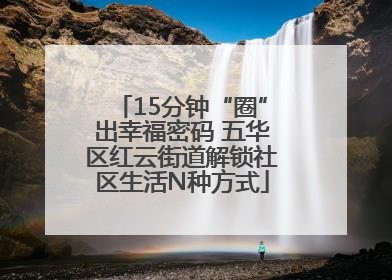 15分钟“圈”出幸福密码 五华区红云街道解锁社区生活N种方式