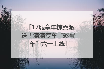 17城童年惊喜派送！滴滴专车“彩蛋车”六一上线