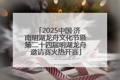 2025中国·济南明湖龙舟文化节暨第二十四届明湖龙舟邀请赛火热开赛