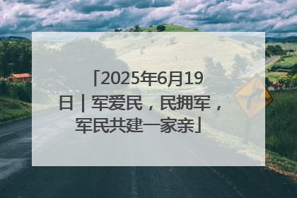 2025年6月19日｜军爱民，民拥军，军民共建一家亲