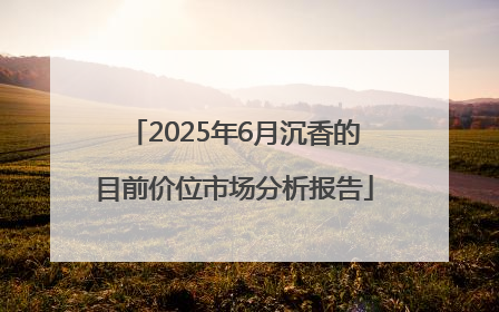 2025年6月沉香的目前价位市场分析报告