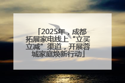 2025年，成都拓展家电线上“立买立减”渠道，开展蓉城家庭焕新行动