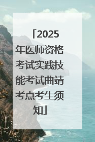 2025年医师资格考试实践技能考试曲靖考点考生须知