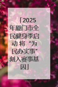 2025年厦门市全民健身季启动 将“为民办实事”刻入赛事基因