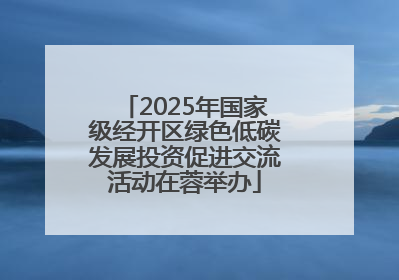 2025年国家级经开区绿色低碳发展投资促进交流活动在蓉举办