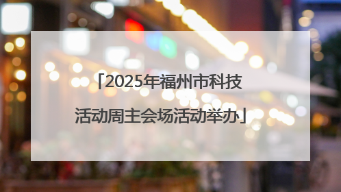 2025年福州市科技活动周主会场活动举办