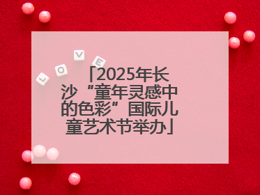 2025年长沙“童年灵感中的色彩”国际儿童艺术节举办
