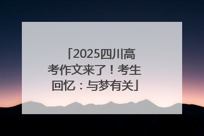 2025四川高考作文来了！考生回忆：与梦有关