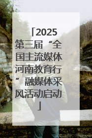 2025第三届“全国主流媒体河南教育行”融媒体采风活动启动