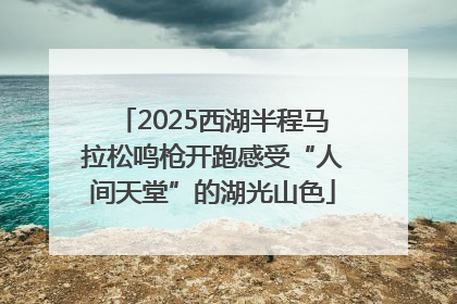 2025西湖半程马拉松鸣枪开跑感受“人间天堂”的湖光山色