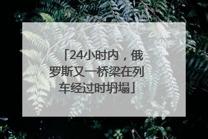 24小时内，俄罗斯又一桥梁在列车经过时坍塌