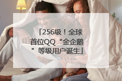256级！全球首位QQ“金企鹅”等级用户诞生