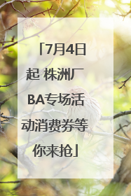 7月4日起 株洲厂BA专场活动消费券等你来抢