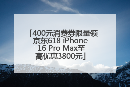400元消费券限量领 京东618 iPhone 16 Pro Max至高优惠3800元