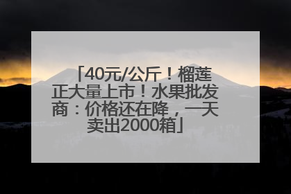 40元/公斤！榴莲正大量上市！水果批发商：价格还在降，一天卖出2000箱