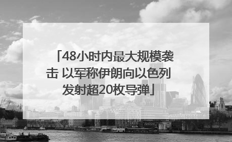48小时内最大规模袭击 以军称伊朗向以色列发射超20枚导弹