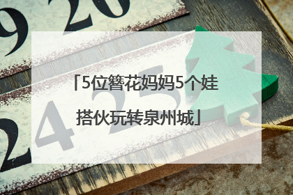 5位簪花妈妈5个娃 搭伙玩转泉州城