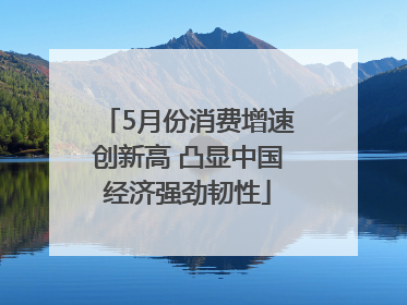 5月份消费增速创新高 凸显中国经济强劲韧性