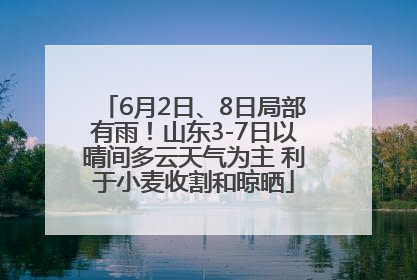 6月2日、8日局部有雨！山东3-7日以晴间多云天气为主 利于小麦收割和晾晒