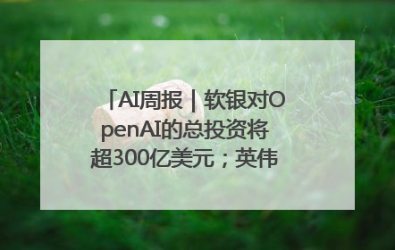 AI周报｜软银对OpenAI的总投资将超300亿美元；英伟达市值重回美股第一