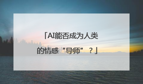 AI能否成为人类的情感“导师”？
