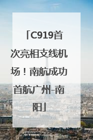 C919首次亮相支线机场！南航成功首航广州-南阳