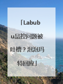 Labubu品控问题被吐槽？泡泡玛特回应
