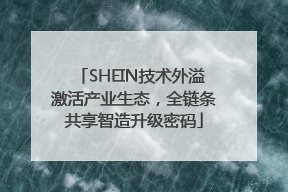 SHEIN技术外溢激活产业生态，全链条共享智造升级密码