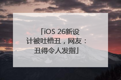 iOS 26新设计被吐槽丑，网友：丑得令人发指